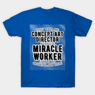 They call me Concept Art Director because Miracle Worker is not an official job title | VFX | 3D Animator | CGI | Animation | Artist T-Shirt